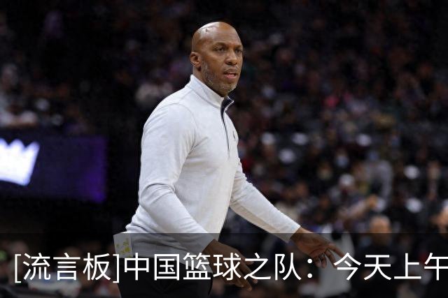 [流言板]中国篮球之队：今天上午9点，男篮亚运会首战哈萨克斯坦男篮